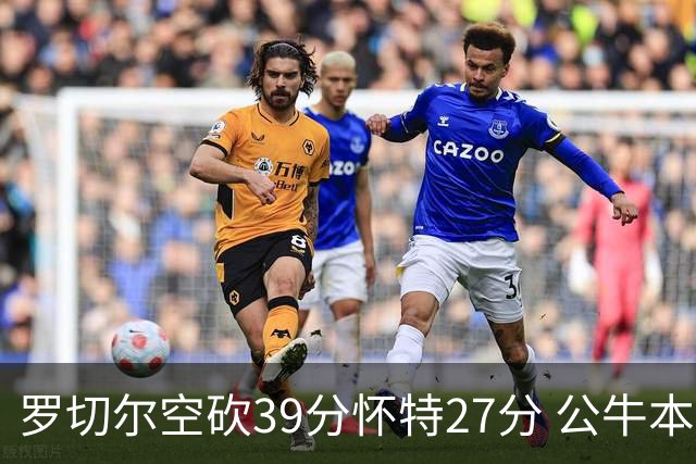 罗切尔空砍39分怀特27分 公牛本赛季三杀黄蜂
